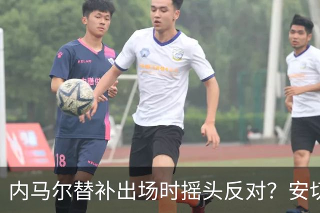 内马尔替补出场时摇头反对？安切洛蒂儿子澄清：我的动作被曲解