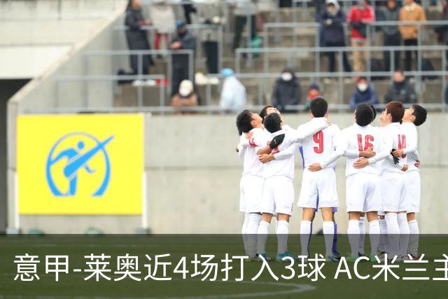 意甲-莱奥近4场打入3球 AC米兰主场1-1遭连平