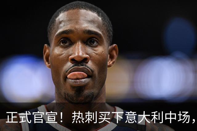 正式官宣！热刺买下意大利中场，26岁的他价值1亿英镑之多