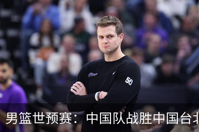 男篮世预赛：中国队战胜中国台北队晋级第二阶段
