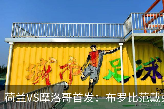 荷兰VS摩洛哥首发：布罗比范戴克先发 阿什拉夫出战