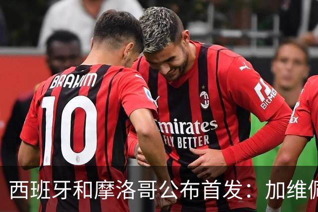 西班牙和摩洛哥公布首发：加维佩德里对阵阿什拉夫