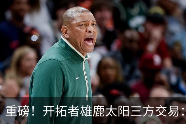 重磅！开拓者雄鹿太阳三方交易：利拉德去雄鹿