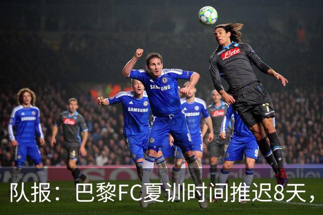 队报：巴黎FC夏训时间推迟8天，等待新主帅罗塞尼尔上任后再开始