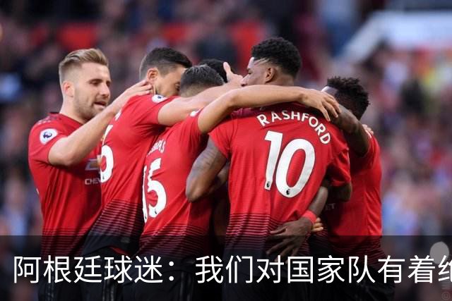 阿根廷球迷：我们对国家队有着绝对信仰，只要夺冠其他都不重要
